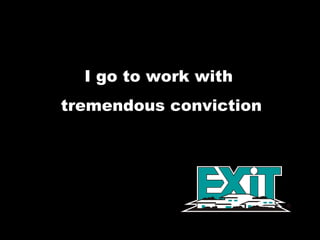 I go to work with  tremendous conviction 
