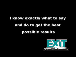 I know exactly what to say  and do to get the best  possible results 