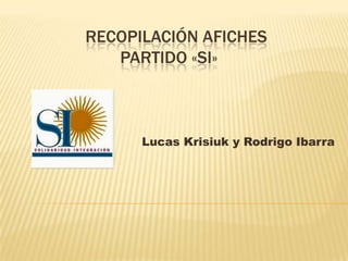 RECOPILACIÓN AFICHES
PARTIDO «SI»

Lucas Krisiuk y Rodrigo Ibarra

 