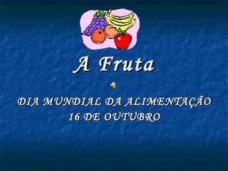 A Fruta DIA MUNDIAL DA ALIMENTAÇÃO 16 DE OUTUBRO 