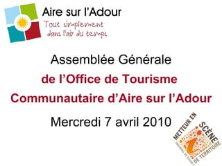 Assemblée Générale de l’Office de Tourisme   Communautaire d’Aire sur l’Adour Mercredi 7 avril 2010 