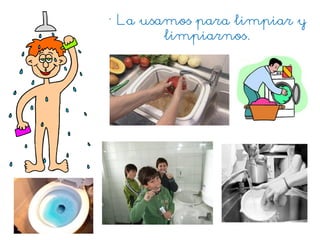 • La usamos para limpiar y
limpiarnos.
 