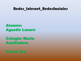 Redes_Internet_RedesSociales



Alumno:
Agustin Lazaro

Colegio: Maria
Auxiliadora

Curso: 3ro
 