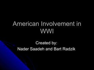 American Involvement in
         WWI
         Created by:
 Nader Saadeh and Bart Radzik
 