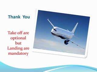 Thank You
Take off are
optional
but
Landing are
mandatory
 