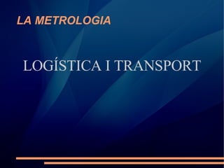 LA METROLOGIA LOGÍSTICA I TRANSPORT 