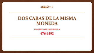 DOS CARAS DE LA MISMA
MONEDA
EDAD MEDIA EN LA PENÍNSULA
476-1492
SESIÓN 1
 