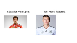 Esportistes
Sebastien Vettel, pilot Toni Kroos, futbolista
 