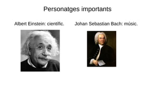 Personatges importants
● Albert Einstein: científic. Johan Sebastian Bach: músic.
 