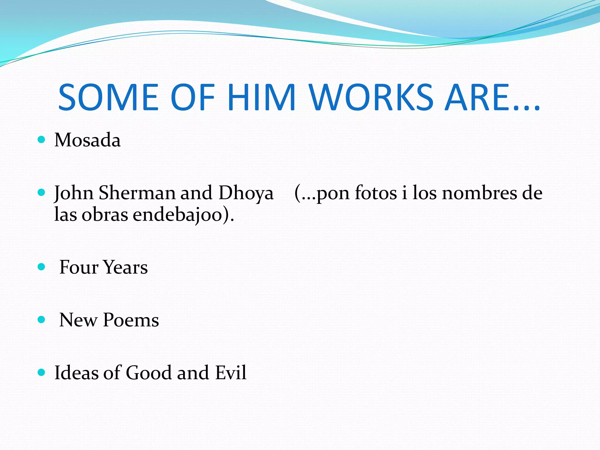 SOME OF HIM WORKS ARE...
Mosada
John Sherman and Dhoya (...pon fotos i los nombres de
las obras endebajoo).
Four Years
New Poems
Ideas of Good and Evil