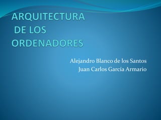 Alejandro Blanco de los Santos
Juan Carl0s García Armario
 