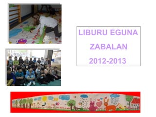LIBURU EGUNA
ZABALAN
2012-2013
 