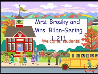Mrs. Brosky and  Mrs. Bilan-Gering 1-211 Welcome, students! 