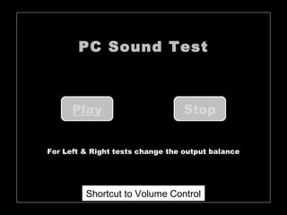PC Sound Test



      Play                        Stop

                                              15:11:46
For Left & Right tests change the output balance




         Shortcut to Volume Control
 