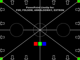 PowerPoint LineUp for:
FSR, FOLSOM, ANNALOGWAY, EXTRON




                                  15:11:46
 