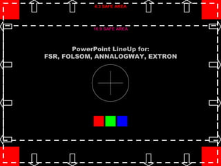 4:3 SAFE AREA




           16:9 SAFE AREA



       PowerPoint LineUp for:
FSR, FOLSOM, ANNALOGWAY, EXTRON




                                  15:11:46
 