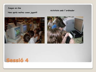 Sessió 4Juegos on-line Hem aprés moltes coses jugant!!Activitats amb l´ordinador