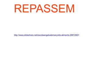 REPASSEM
http://www.slideshare.net/escolaangelsalemany/els-aliments-28812601
 