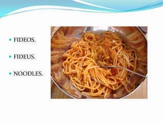  FIDEOS.
FIDEUS.
NOODLES.