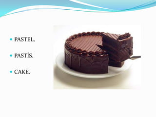  PASTEL.
PASTÍS.
CAKE.
