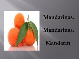 Mandarinas.

Mandarines.

Mandarin.
 