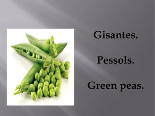 Gisantes.

 Pessols.

Green peas.
 