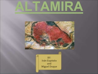 ALTAMIRA
BY:
Iván Expósito
and
Miguel Duque