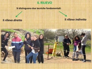IL RILIEVO
Si distinguono due tecniche fondamentali:
il rilievo diretto il rilievo indiretto
 