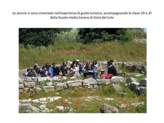 Le alunne si sono cimentate nell’esperienza di guida turistica, accompagnando le classi 2D e 2F
della Scuola media Carano di Gioia del Colle
 