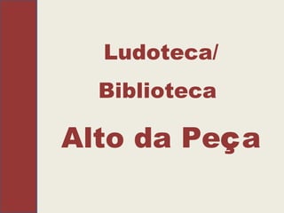 Ludoteca/ Biblioteca   Alto da Pe ç a 