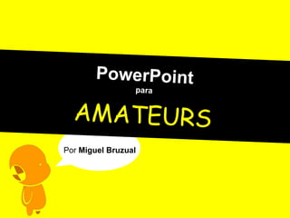 PowerPoint para AMATEURS Por  Miguel Bruzual 
