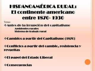HISPANOAMÉRICA RURAL: El continente americano entre 1870- 1930 Temas: ,[object Object],                  Ambientes rurales                    Sistema de trabajo rural ,[object Object]
