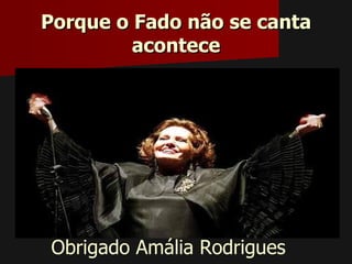 Porque o Fado não se canta
             acontece










    Obrigado Amália Rodrigues
 