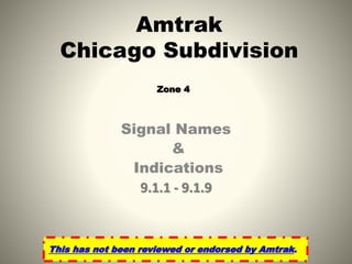 Signal Names
&
Indications
9.1.1 - 9.1.9
Amtrak
Chicago Subdivision
This has not been reviewed or endorsed by Amtrak.
Zone 4
 