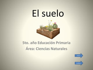 El suelo
5to. año Educación Primaria
Área: Ciencias Naturales
Inicio
Créditos
 