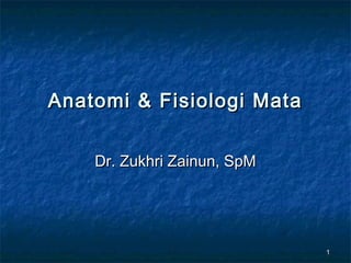 11
Anatomi & Fisiologi MataAnatomi & Fisiologi Mata
Dr. Zukhri Zainun, SpMDr. Zukhri Zainun, SpM
 