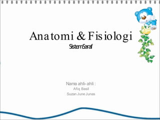 Anatomi & Fisiologi
Siste
mSaraf
Nama ahli-ahli :
Afiq Basil
Suzan June Junas
 