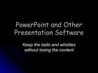 PowerPoint and Other Presentation Software Keep the bells and whistles without losing the content 