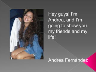 Hey guys! I’m Andrea, and I’m going to show you my friends and my life! Andrea Fernàndez 