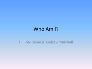 Who Am I?

Hi…My name is Andrew Mitchell
 