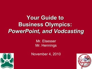 Your Guide toYour Guide to
Business Olympics:Business Olympics:
PowerPoint, and VodcastingPowerPoint, and Vodcasting
Mr. Elsesser
Mr. Hennings
November 4, 2010
 