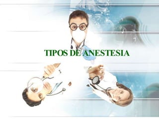 TIPOS DE ANESTESIA
 