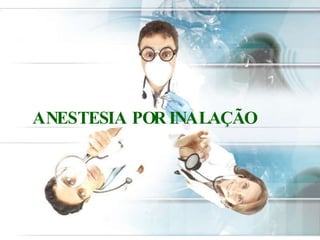 ANESTESIA POR INALAÇÃO
 