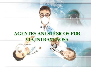 AGENTES ANESTÉSICOS POR
VIA INTRAVENOSA
 
