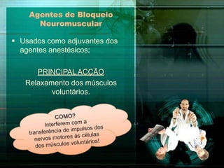 Agentes de Bloqueio
Neuromuscular
 Usados como adjuvantes dos
agentes anestésicos;
PRINCIPAL ACÇÃO
Relaxamento dos músculos
voluntários.
 