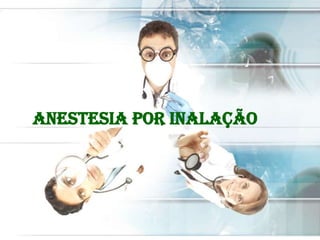 ANESTESIA POR INALAÇÃO

 