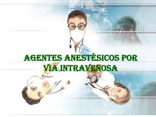 AGENTES ANESTÉSICOS POR
VIA INTRAVENOSA

 