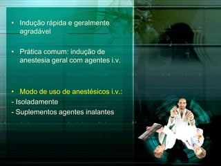 • Indução rápida e geralmente
agradável
• Prática comum: indução de
anestesia geral com agentes i.v.

• Modo de uso de anestésicos i.v.:
- Isoladamente
- Suplementos agentes inalantes

 