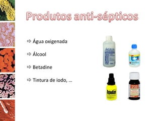    Água oxigenada     Álcool    Betadine    Tintura de iodo, … 