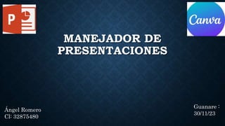 MANEJADOR DE
PRESENTACIONES
Ángel Romero
Cl: 32875480
Guanare :
30/11/23
 